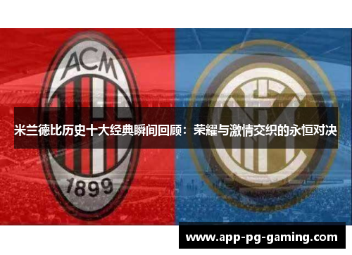 米兰德比历史十大经典瞬间回顾：荣耀与激情交织的永恒对决