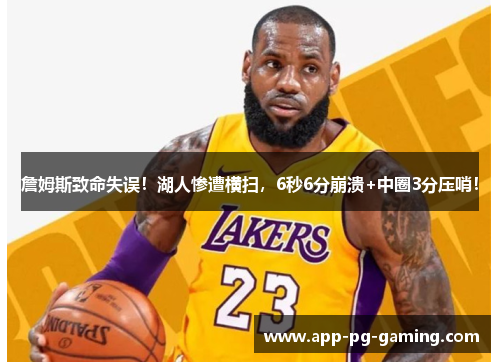 詹姆斯致命失误!湖人惨遭横扫,6秒6分崩溃+中圈3分压哨! 詹姆斯致命失误!湖人惨遭横扫,6秒6分崩溃+中圈3分压哨!