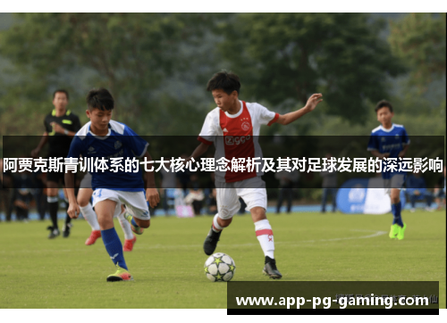 阿贾克斯青训体系的七大核心理念解析及其对足球发展的深远影响