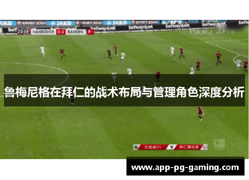 鲁梅尼格在拜仁的战术布局与管理角色深度分析