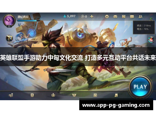 英雄联盟手游助力中匈文化交流 打造多元互动平台共话未来 英雄联盟手游助力中匈文化交流 打造多元互动平台共话未来