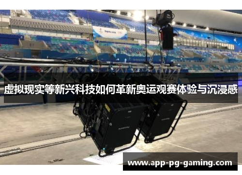 虚拟现实等新兴科技如何革新奥运观赛体验与沉浸感 虚拟现实等新兴科技如何革新奥运观赛体验与沉浸感