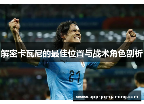 解密卡瓦尼的最佳位置与战术角色剖析