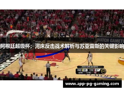 阿根廷超级杯:河床反击战术解析与苏亚雷斯的关键影响 阿根廷超级杯:河床反击战术解析与苏亚雷斯的关键影响