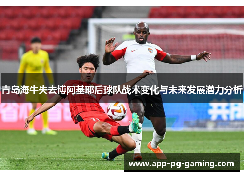 青岛海牛失去博阿基耶后球队战术变化与未来发展潜力分析