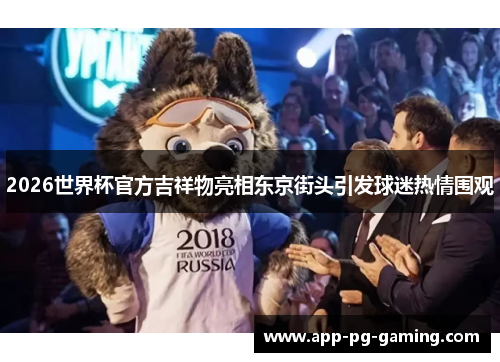 2026世界杯官方吉祥物亮相东京街头引发球迷热情围观