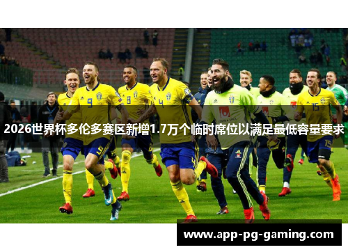 2026世界杯多伦多赛区新增1.7万个临时席位以满足最低容量要求