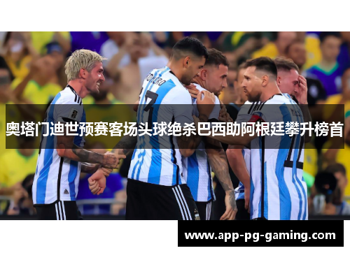 奥塔门迪世预赛客场头球绝杀巴西助阿根廷攀升榜首